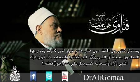 يستدل كثير من المتشددين على عدم جواز أمور كثيرة يقوم بها المسلمون بحجة أن النبي صلي الله عليه وسلم لم يفعلها وأصحابه رضي الله عنهم، فهل ترك النبي صلي الله عليه وسلم وأصحابه لأمـر يدل على عـدم جواز فعله ؟